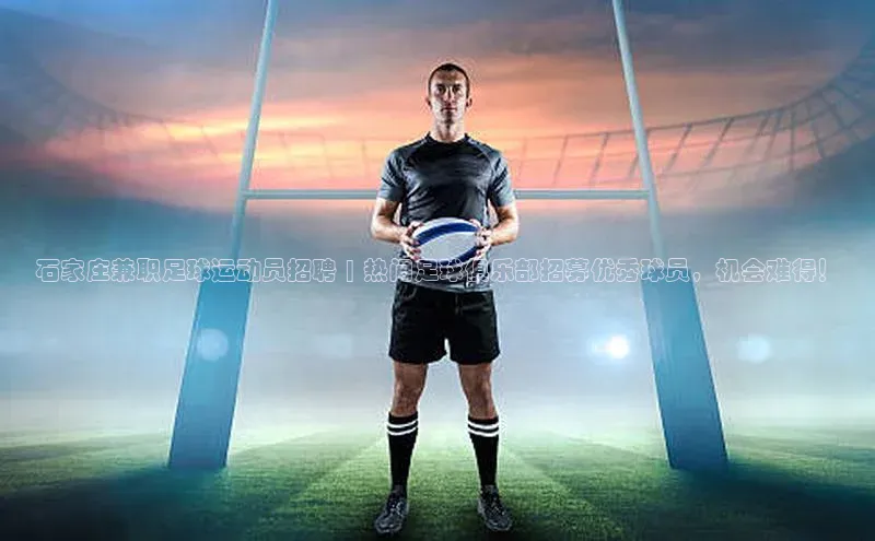 欧陆平台注册开户ARGA公司石家庄兼职足球运动员招聘 | 热门足球俱乐部招募优秀球员，机会难得！