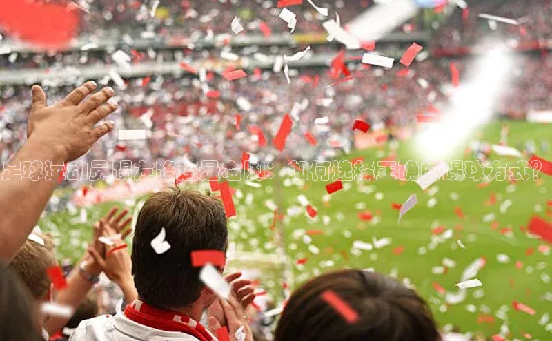 欧陆娱乐app下载阿里尔公司足球运动员踢左路还是右脚：如何选择正确的踢球方式？