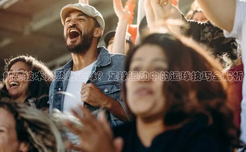 欧陆娱乐登录入口注册百度移动开放平台如何技术娴熟地运球？足球运动中的运球技巧全解析