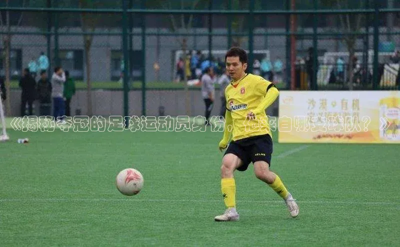 欧陆娱乐登录入口官网百度游戏《揭秘夺冠的足球运动员身份，他来自哪支球队？》