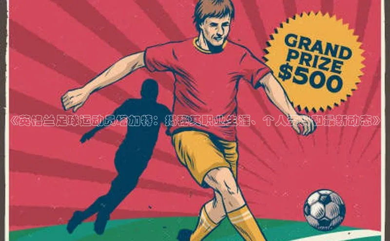欧陆注册手机版挪威主权基金《英格兰足球运动员塔加特：揭秘其职业生涯、个人资料和最新动态》