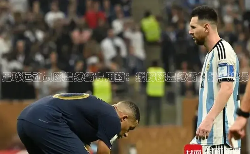 欧陆登录入口百度智能门户足球运动员膝盖疼痛专用药：缓解膝盖疼痛的最佳选择