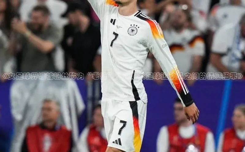 欧陆娱乐怎么注册账号普信公司《女足球界谁被粉丝称为“老婆”？详解女足球运动员之间的情感纽带》