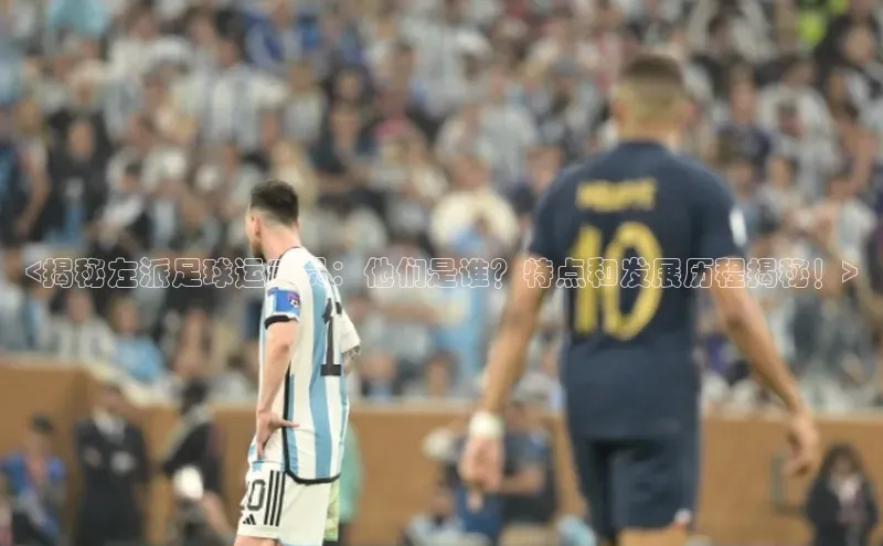 欧陆娱乐平台登陆地址哇咔哇咔文化<揭秘左派足球运动员：他们是谁？特点和发展历程揭秘！>