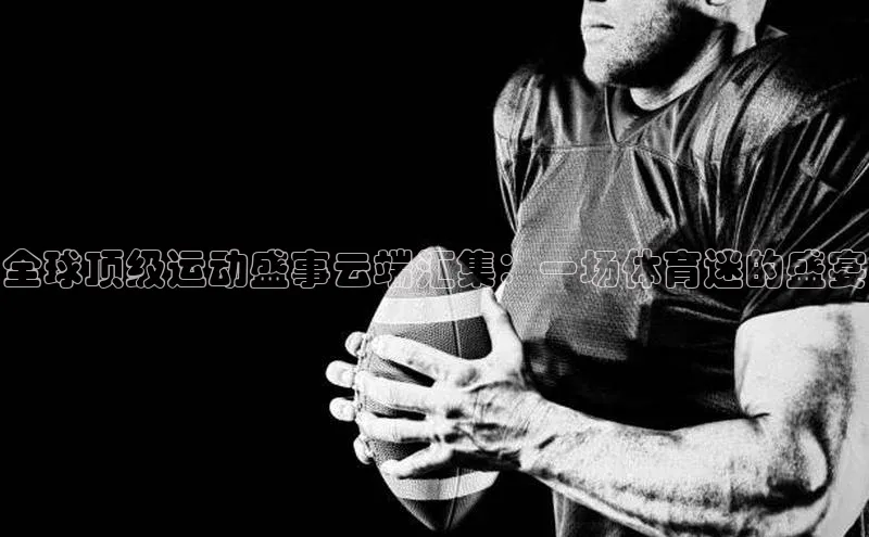 欧陆平台网站诸葛科技全球顶级运动盛事云端汇集：一场体育迷的盛宴