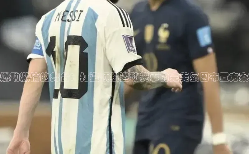 欧陆娱乐平台登陆地址哇咔哇咔文化燃动激情的舞台：打造顶级运动赛事的完美氛围布置方案