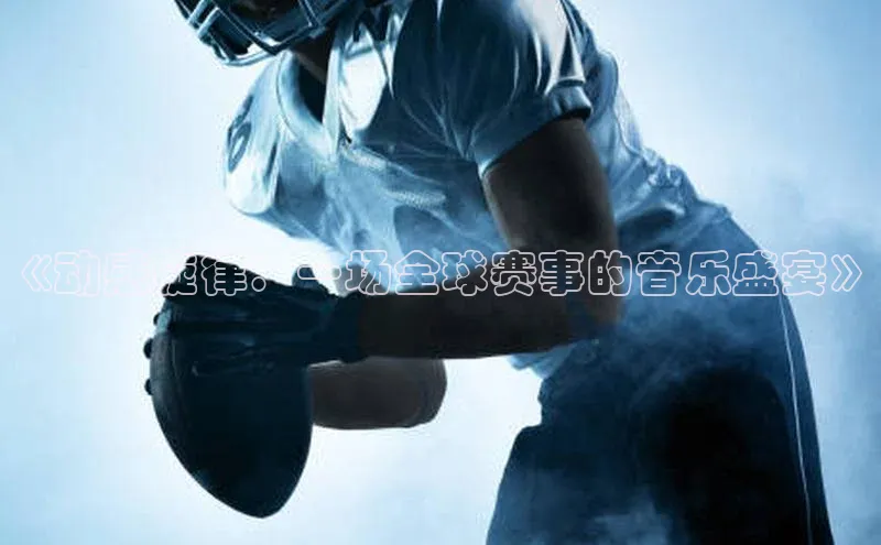 欧陆娱乐平台登录app小米《动感旋律：一场全球赛事的音乐盛宴》