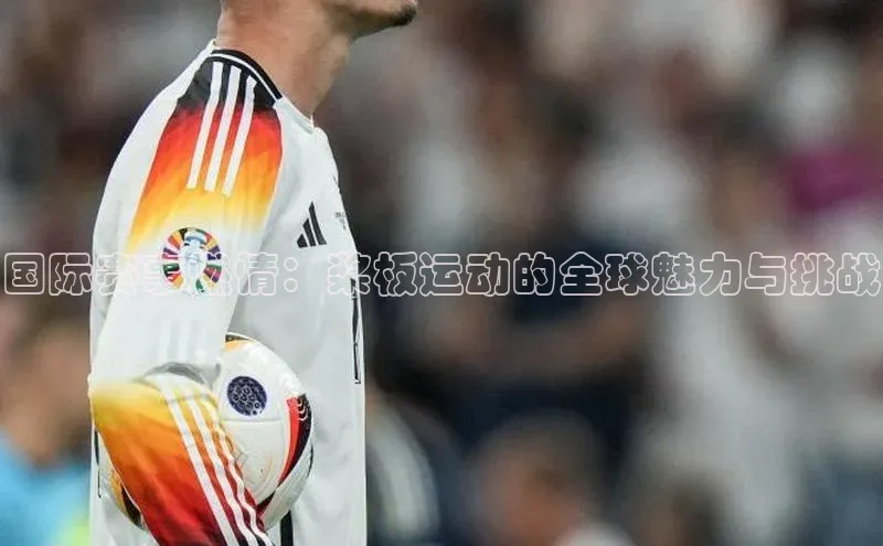 国际赛事燃情：桨板运动的全球魅力与挑战