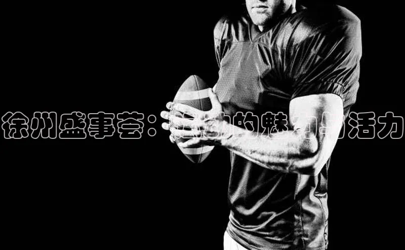 徐州盛事荟：运动的魅力与活力