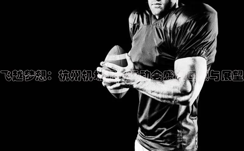 飞越梦想：杭州机场职工运动会盛况回顾与展望