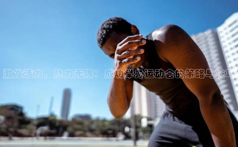 激发活力，魅力无限：成功举办运动会的策略与技巧