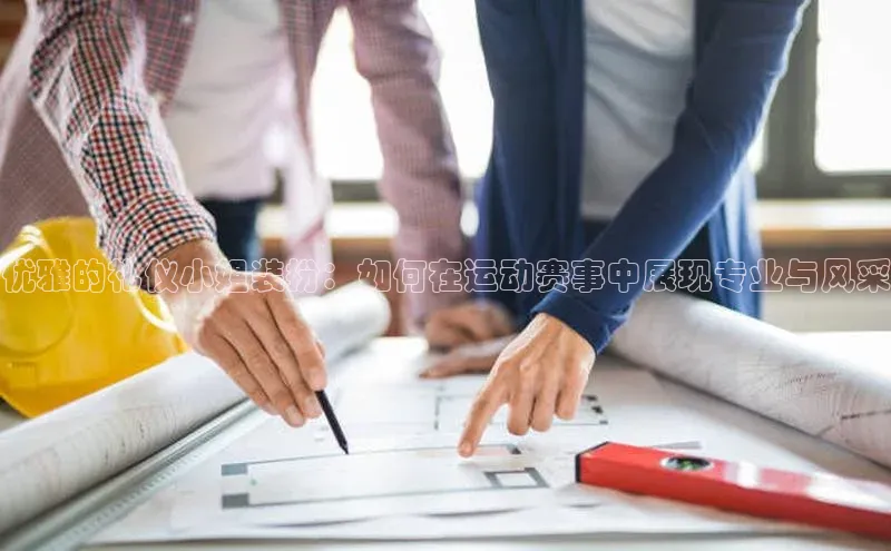 优雅的礼仪小姐装扮：如何在运动赛事中展现专业与风采