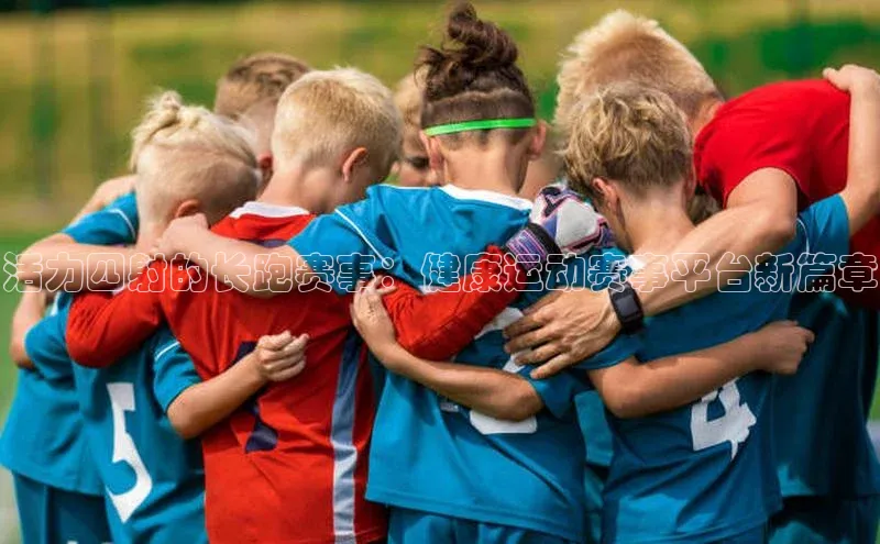 活力四射的长跑赛事：健康运动赛事平台新篇章