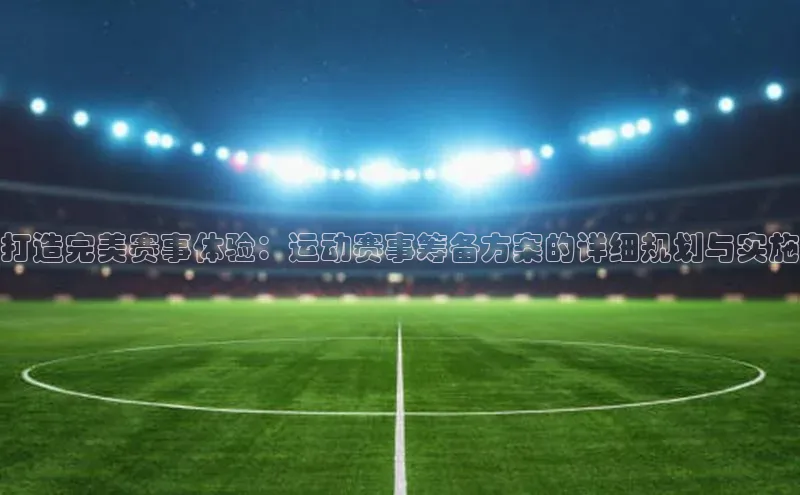 打造完美赛事体验：运动赛事筹备方案的详细规划与实施