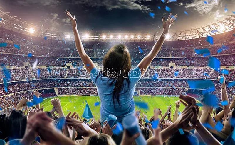 未来：2023年世界超级马拉松锦标赛预赛策略