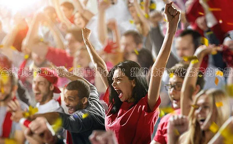 全球顶尖运动赛事项目排行榜：推动体育文化繁荣的力量