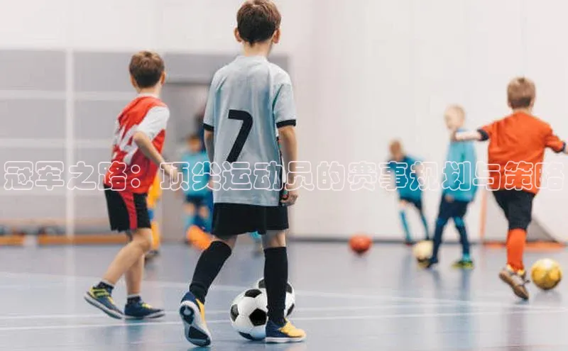 冠军之路：顶尖运动员的赛事规划与策略