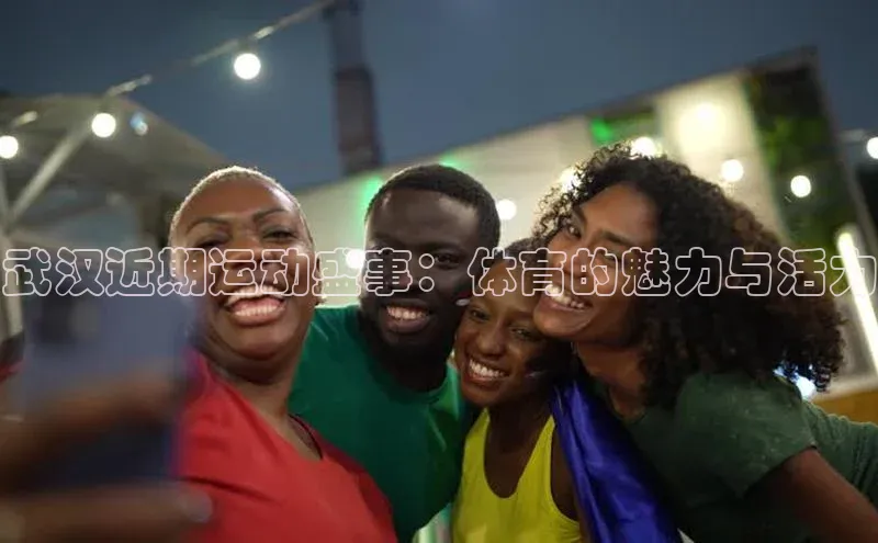 武汉近期运动盛事：体育的魅力与活力