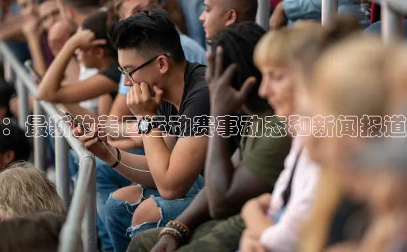 ：最新的美国运动赛事动态和新闻报道