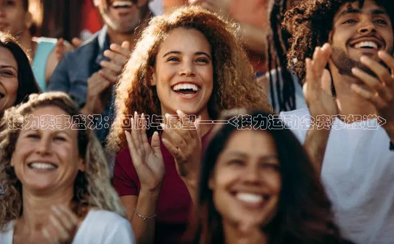 接力赛事盛况：回顾与展望——<接力运动会赛事报道>