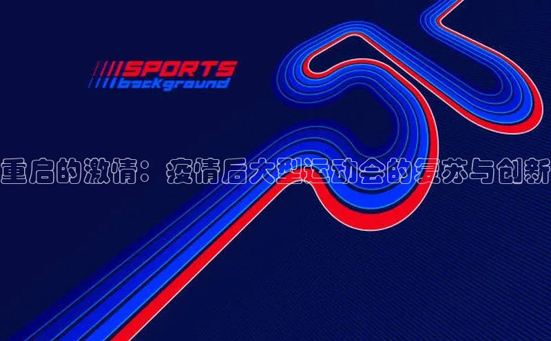 重启的激情：疫情后大型运动会的复苏与创新