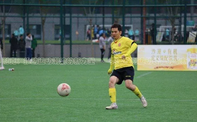 耐克：推动运动潮流的新力量——赛事级别运动装备的革新与