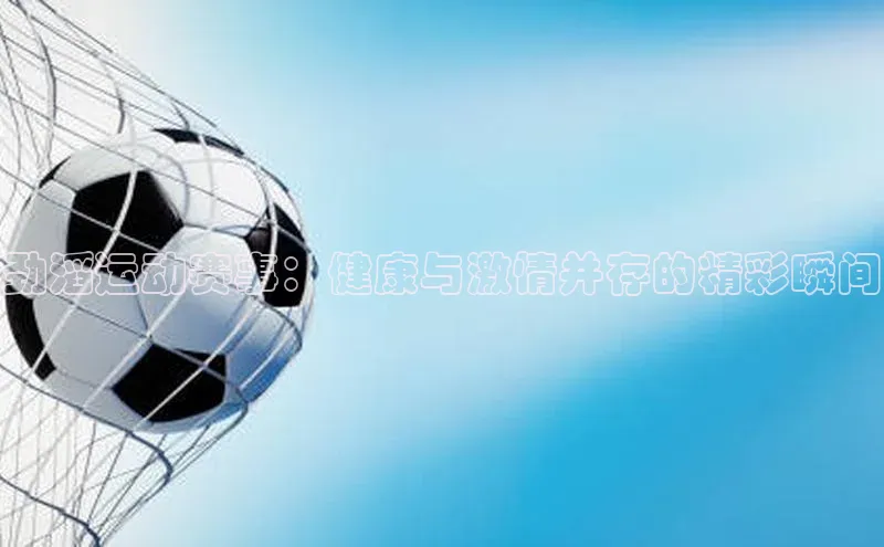 劲滔运动赛事：健康与激情并存的精彩瞬间