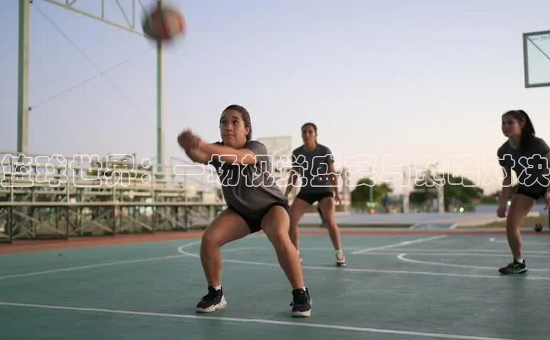 篮球世界：一场视觉盛宴与策略对决