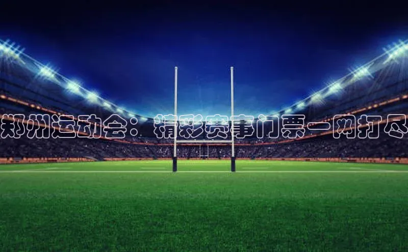 郑州运动会：精彩赛事门票一网打尽
