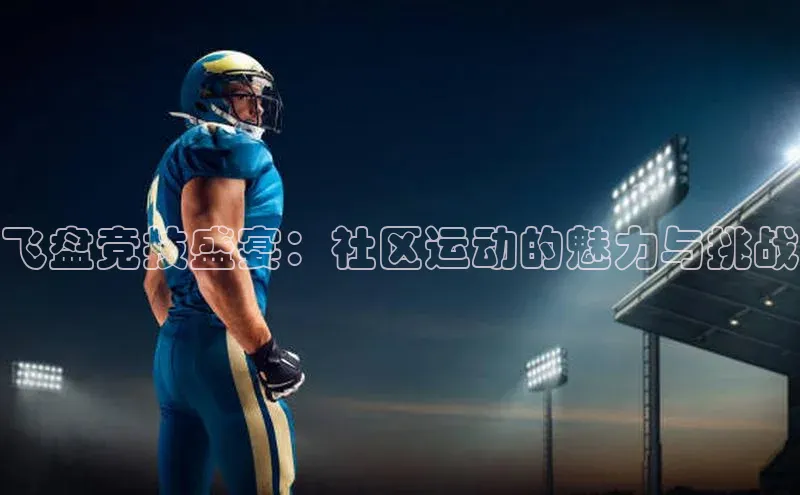 飞盘竞技盛宴：社区运动的魅力与挑战