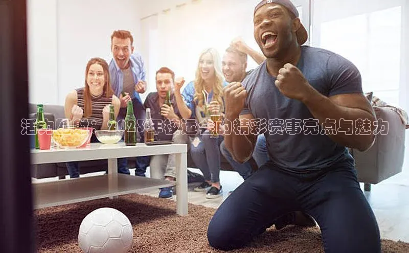 活力四射：2023年校运会的精彩赛事亮点与魅力
