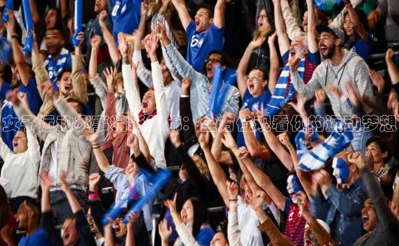 女子运动赛事精彩集锦：全方位观看你的运动梦想