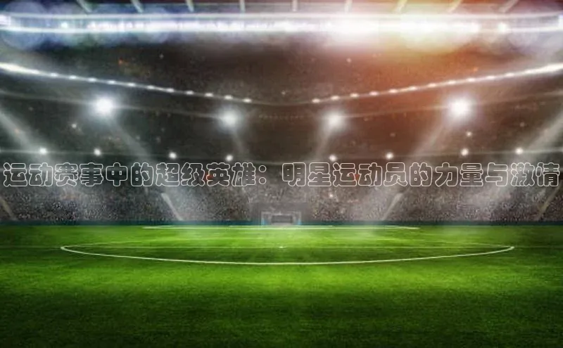 运动赛事中的超级英雄：明星运动员的力量与激情