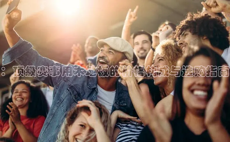 ：顶级赛事用木地板的价格构成与选购指南