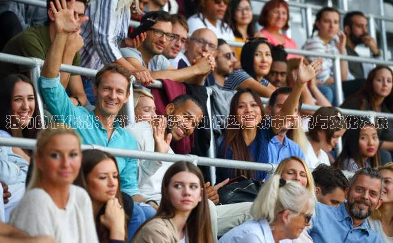 活力的催化剂：探讨运动赛事如何塑造城市面貌与文化发展