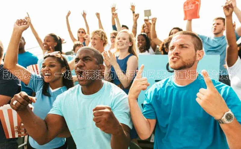 动感赛道：一场充满活力的运动风赛事直播体验设计